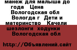 манеж для малыша до года › Цена ­ 1 950 - Вологодская обл., Вологда г. Дети и материнство » Качели, шезлонги, ходунки   . Вологодская обл.